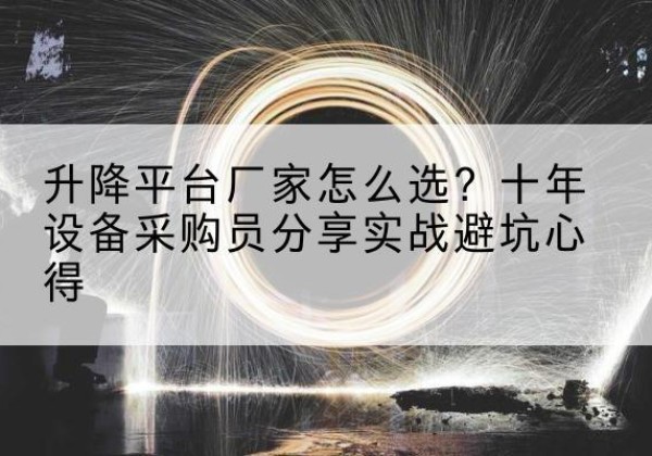 大同升降平台厂家-怎么选？十年设备采购员分享实战避坑心得