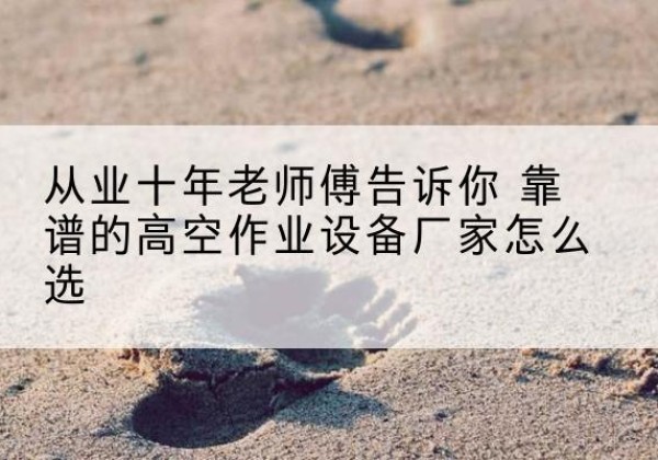 大同高空作业升降机厂家推荐-从业十年老师傅告诉你 靠谱的高空作业设备厂家怎么选