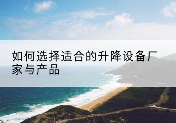 大同电动升降平台厂家-如何选择适合的升降设备厂家与产品